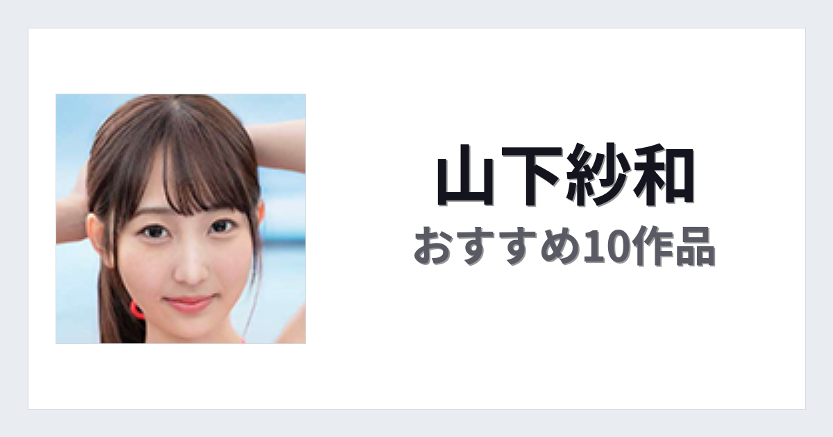 【2026年版】山下紗和おすすめ作品10選｜魅力・プロフィールまとめ