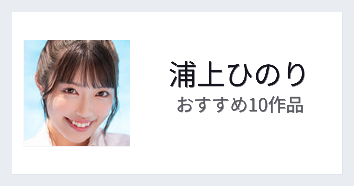 【2026年版】浦上ひのりおすすめ作品10選｜魅力・プロフィールまとめ