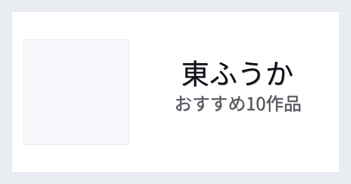 【2026年版】東ふうかおすすめ作品10選｜魅力・プロフィールまとめ