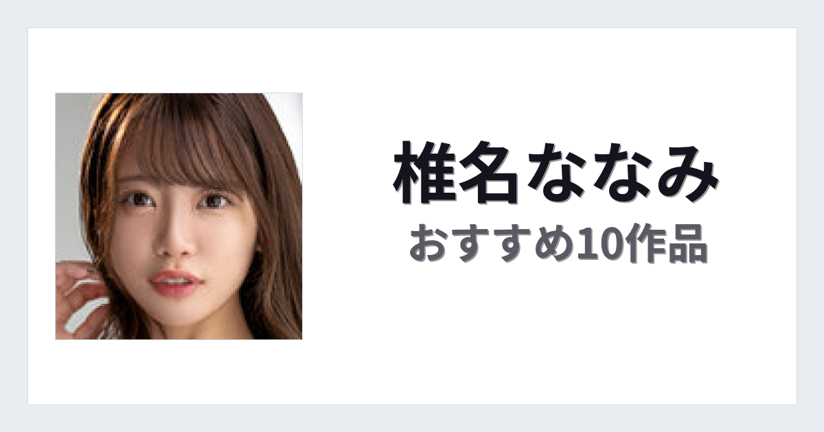 【2026年版】椎名ななみおすすめ作品10選｜魅力・プロフィールまとめ
