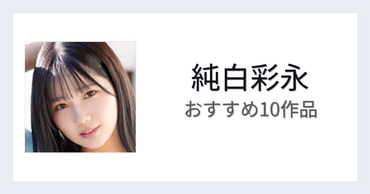 【2026年版】純白彩永おすすめ作品10選｜魅力・プロフィールまとめ