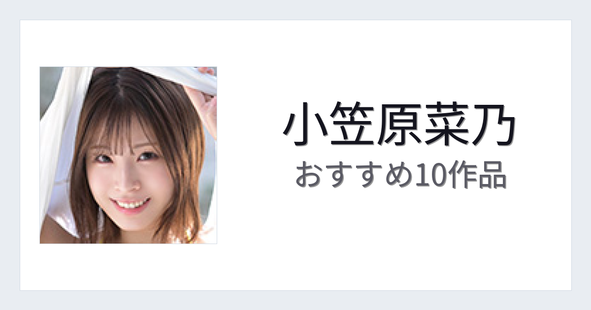 【2026年版】小笠原菜乃おすすめ作品10選｜魅力・プロフィールまとめ