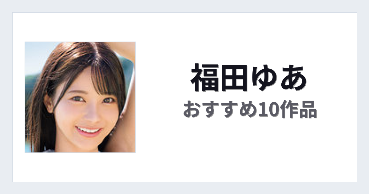 【2026年版】福田ゆあおすすめ作品10選｜魅力・プロフィールまとめ