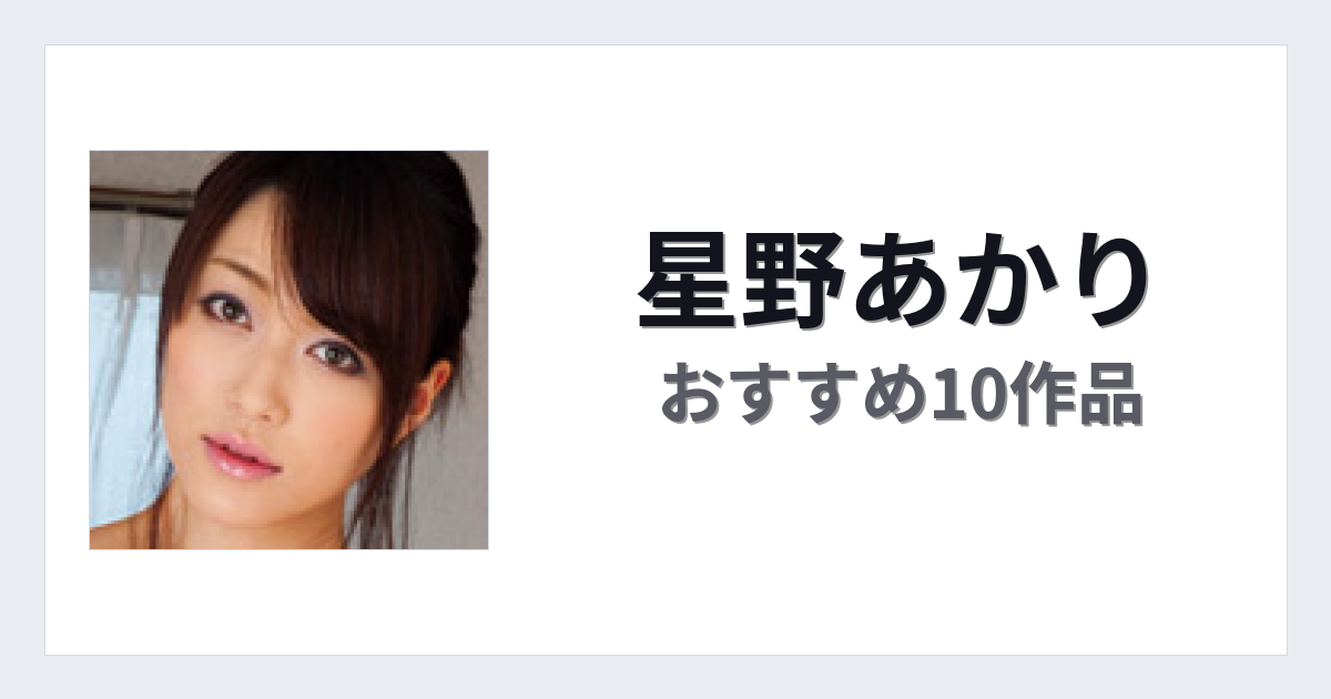 【2026年版】星野あかりおすすめ作品10選｜魅力・プロフィールまとめ