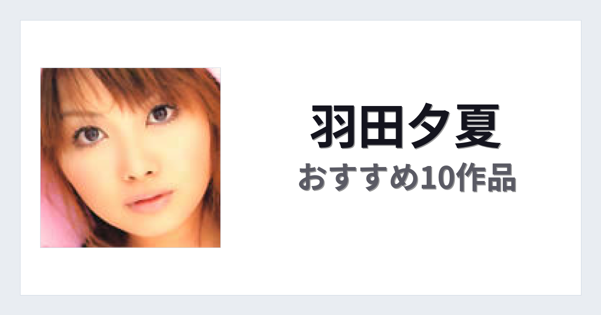 【2026年版】羽田夕夏おすすめ作品10選｜魅力・プロフィールまとめ