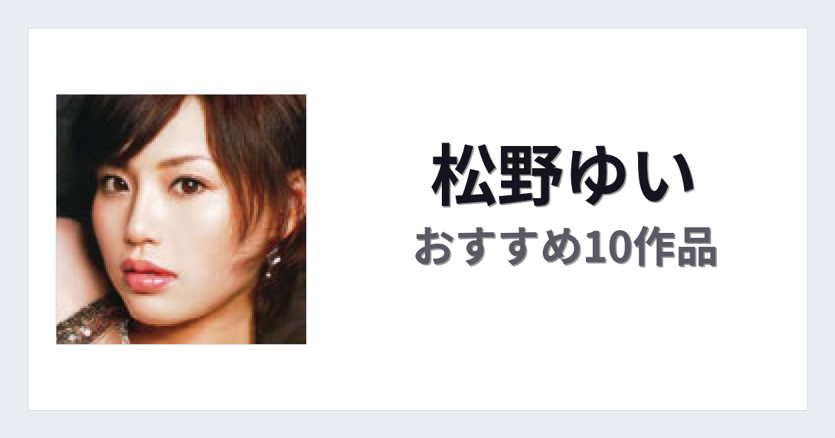 【2026年版】松野ゆいおすすめ作品10選｜魅力・プロフィールまとめ