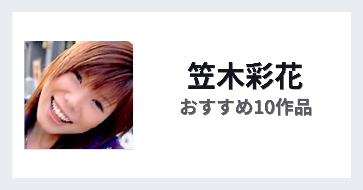 【2026年版】笠木彩花おすすめ作品10選｜魅力・プロフィールまとめ