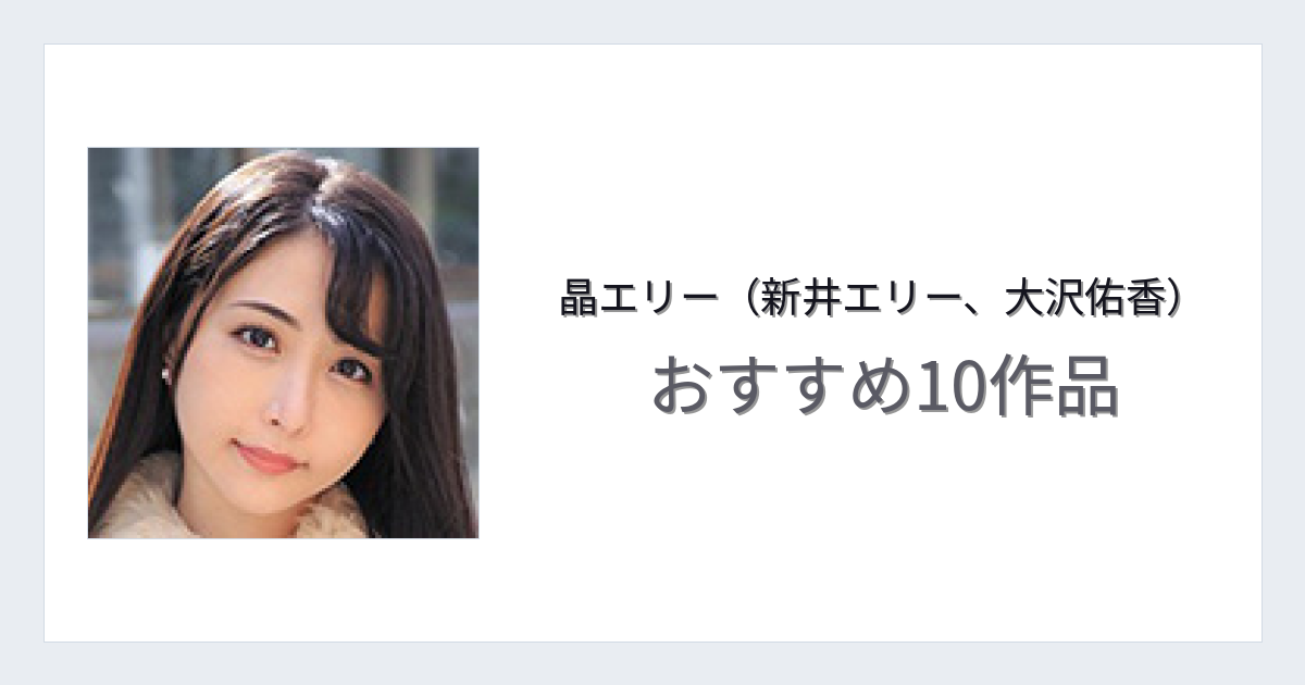 【2026年版】晶エリー（新井エリー、大沢佑香）おすすめ作品10選｜魅力・プロフィールまとめ