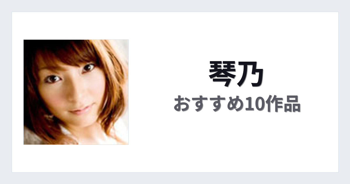 【2026年版】琴乃おすすめ作品10選｜魅力・プロフィールまとめ