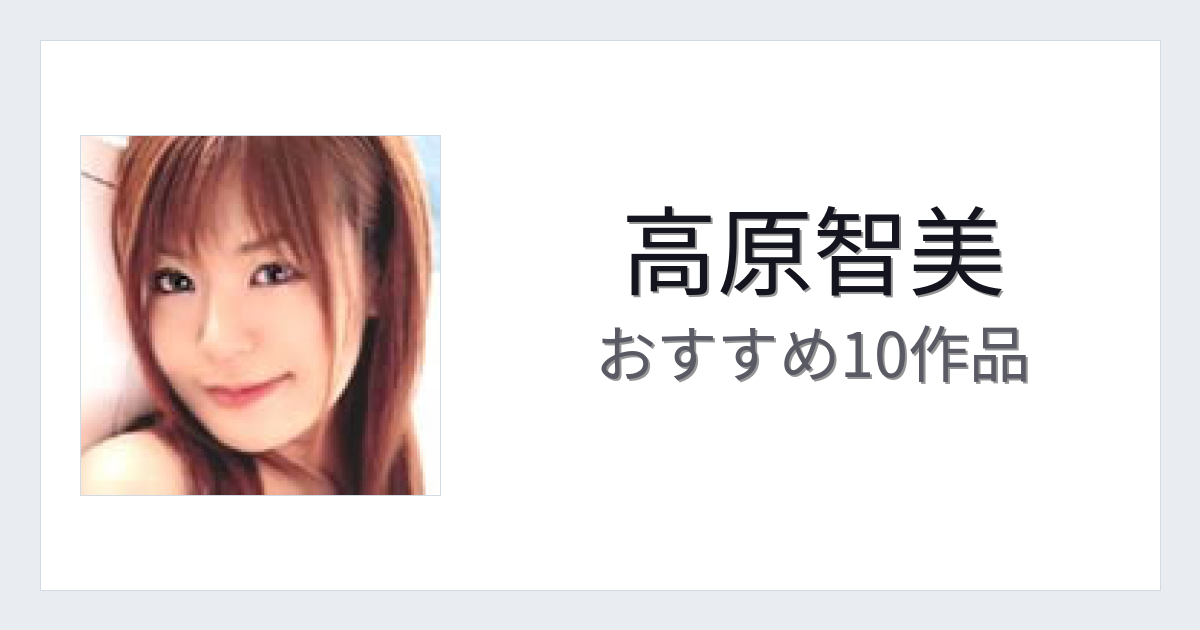 【2026年版】高原智美おすすめ作品10選｜魅力・プロフィールまとめ