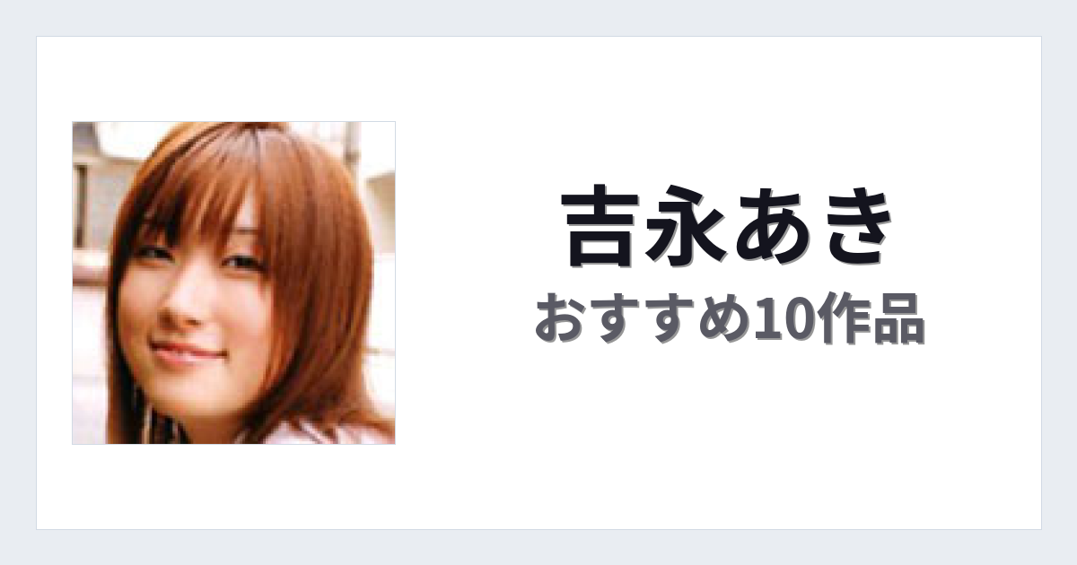 【2026年版】吉永あきおすすめ作品10選｜魅力・プロフィールまとめ