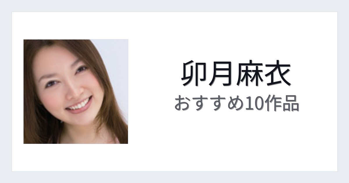 【2026年版】卯月麻衣おすすめ作品10選｜魅力・プロフィールまとめ