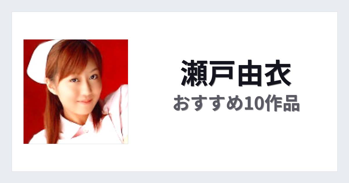 【2026年版】瀬戸由衣おすすめ作品10選｜魅力・プロフィールまとめ