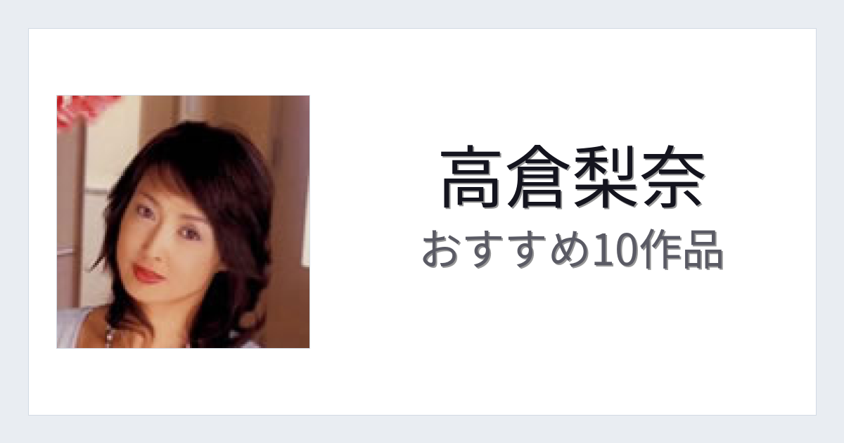【2026年版】高倉梨奈おすすめ作品10選｜魅力・プロフィールまとめ