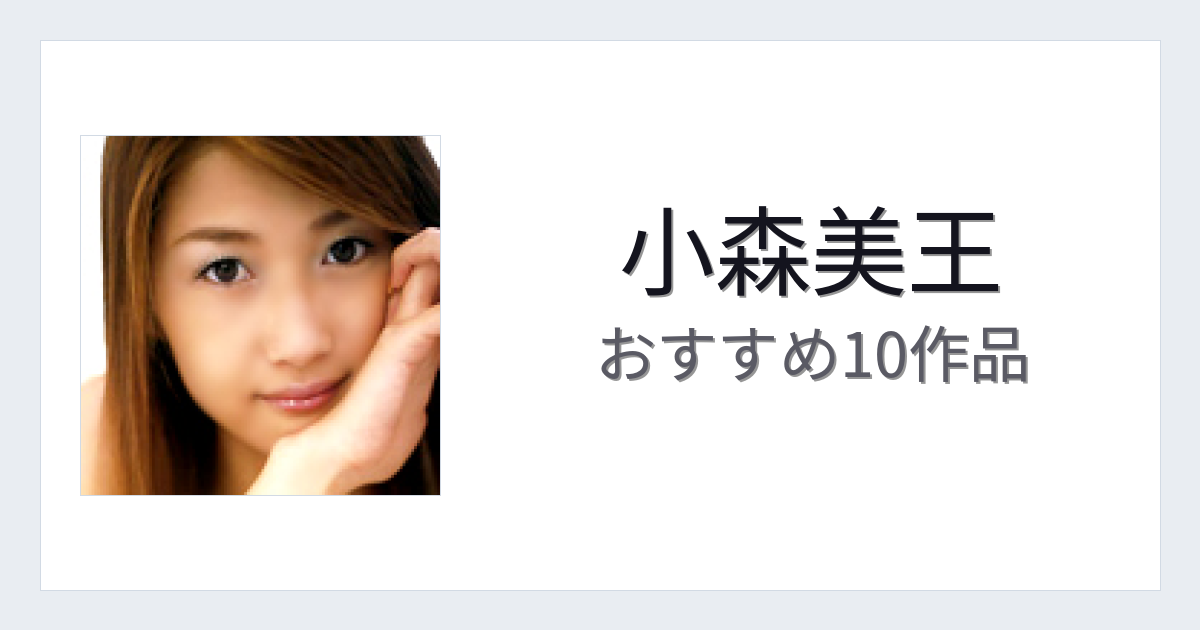 【2026年版】小森美王おすすめ作品10選｜魅力・プロフィールまとめ