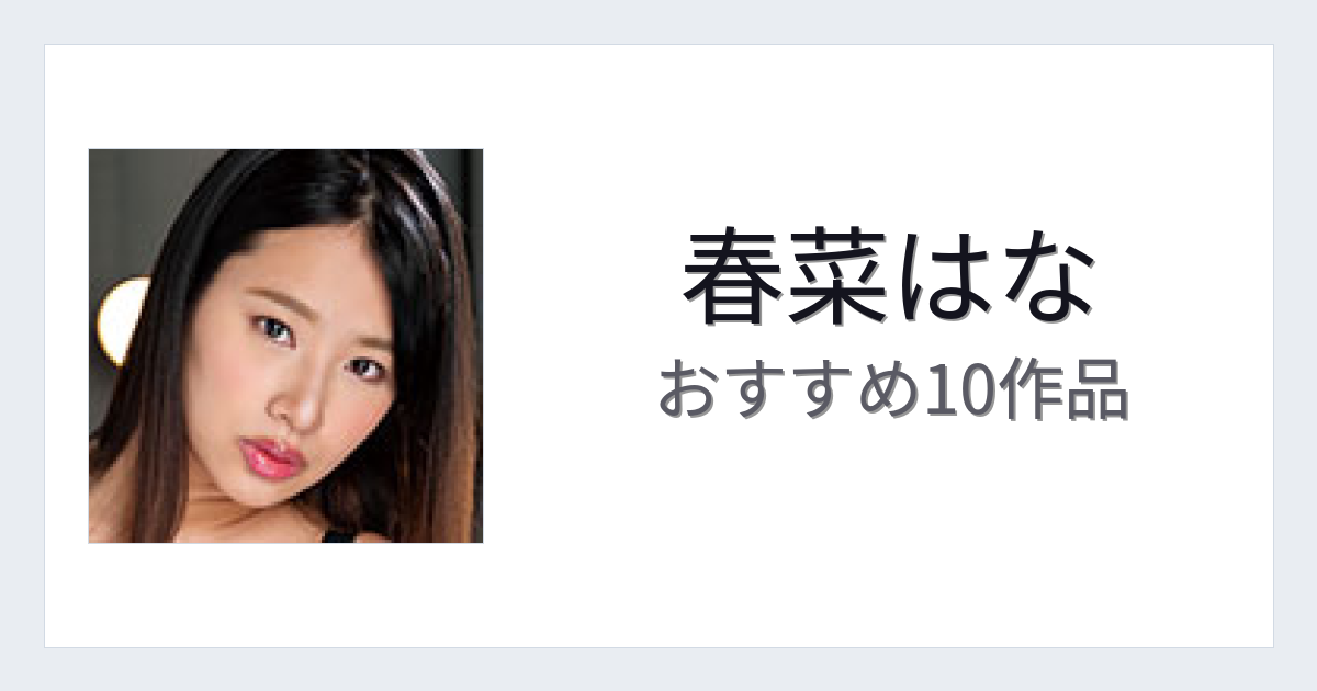 【2026年版】春菜はなおすすめ作品10選｜魅力・プロフィールまとめ