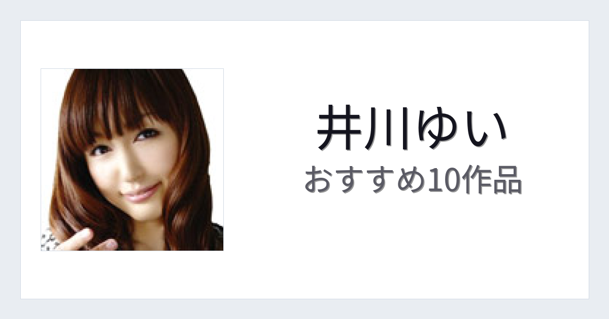 【2026年版】井川ゆいおすすめ作品10選｜魅力・プロフィールまとめ