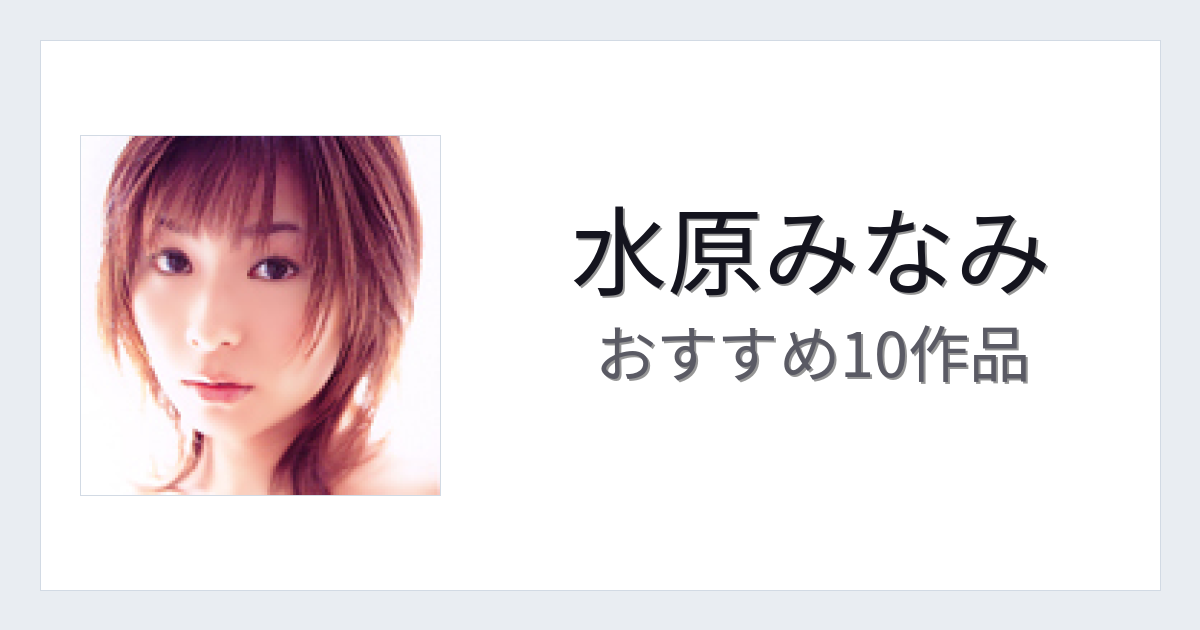 【2026年版】水原みなみおすすめ作品10選｜魅力・プロフィールまとめ