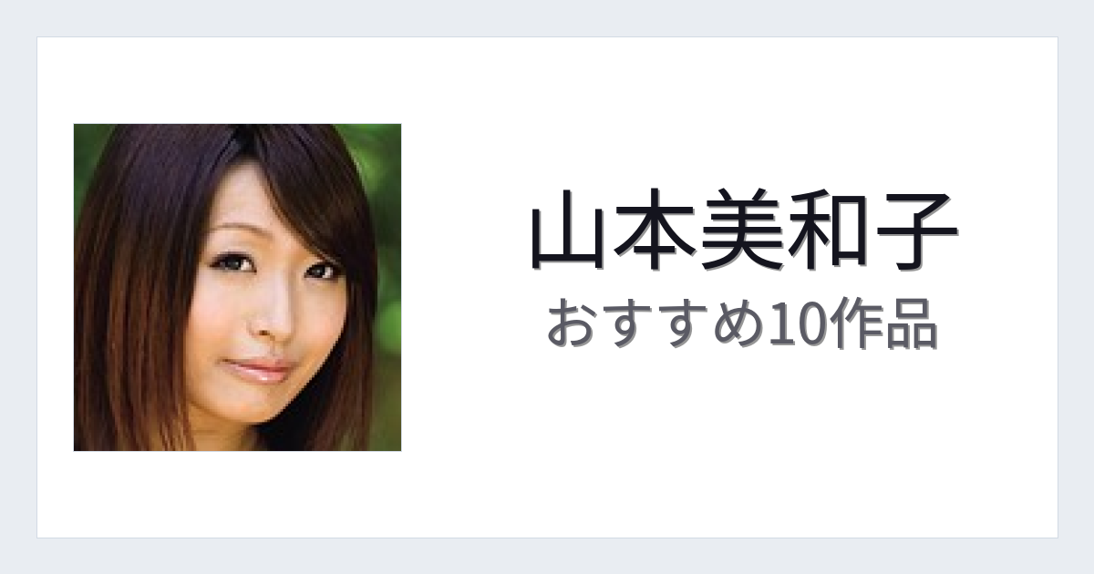 【2026年版】山本美和子おすすめ作品10選｜魅力・プロフィールまとめ