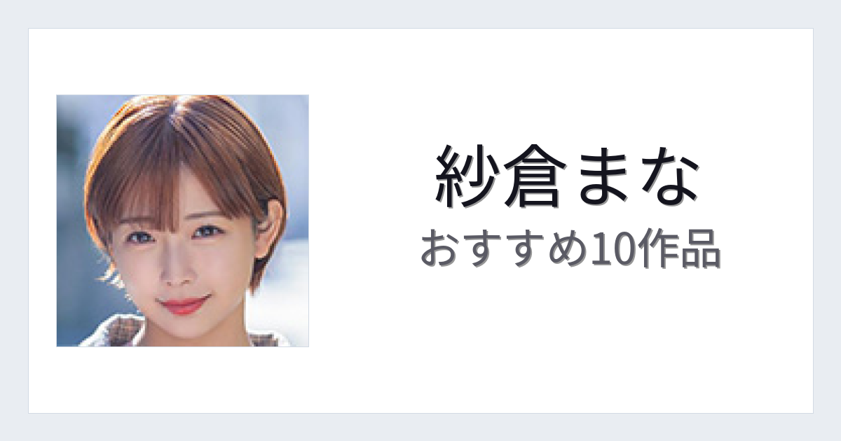 【2026年版】紗倉まなおすすめ作品10選｜魅力・プロフィールまとめ