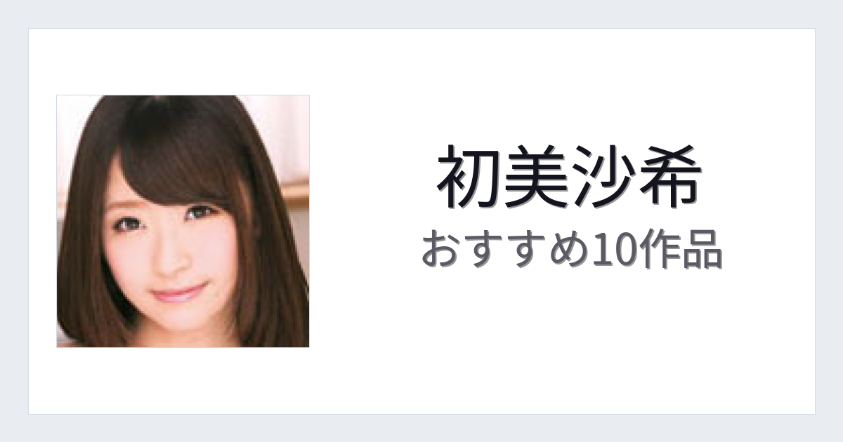 【2026年版】初美沙希おすすめ作品10選｜魅力・プロフィールまとめ