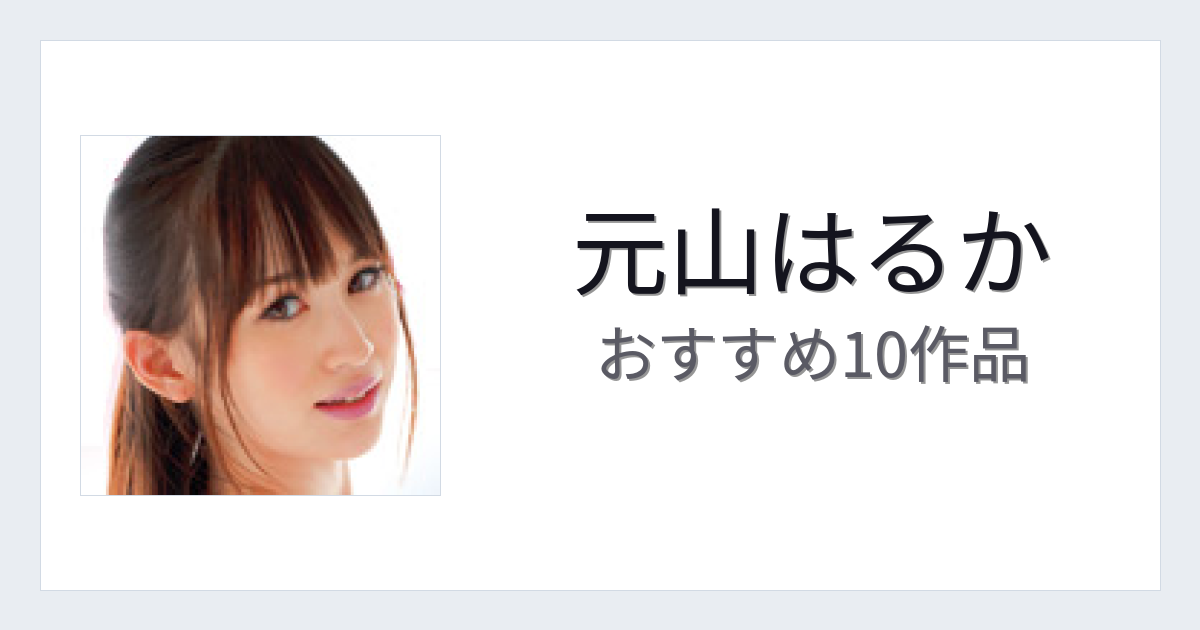 【2026年版】元山はるかおすすめ作品10選｜魅力・プロフィールまとめ