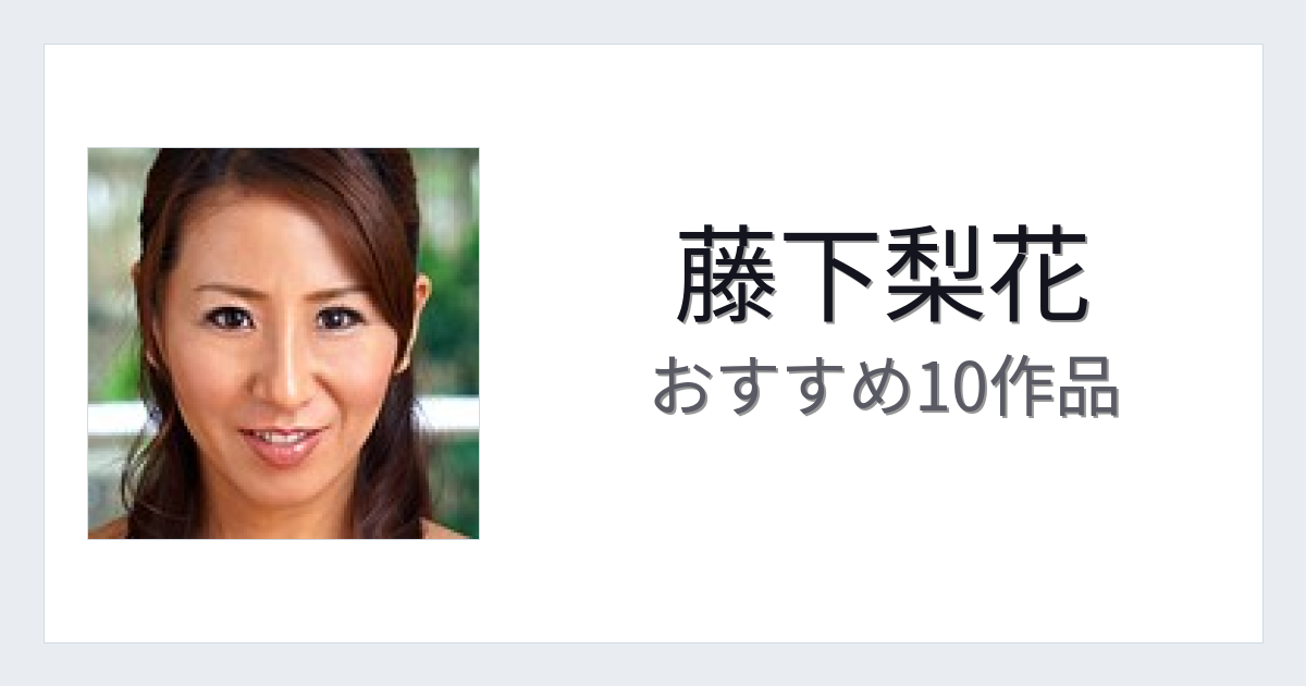 【2026年版】藤下梨花おすすめ作品10選｜魅力・プロフィールまとめ
