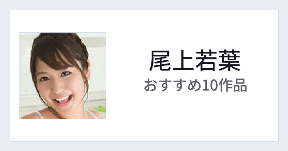 【2026年版】尾上若葉おすすめ作品10選｜魅力・プロフィールまとめ