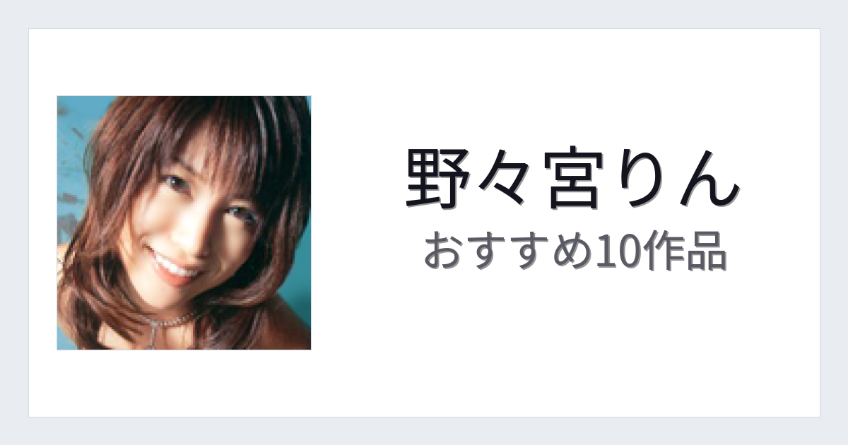 【2026年版】野々宮りんおすすめ作品10選｜魅力・プロフィールまとめ