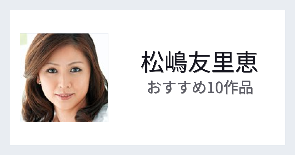 【2026年版】松嶋友里恵おすすめ作品10選｜魅力・プロフィールまとめ
