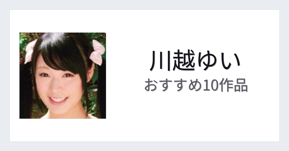 【2026年版】川越ゆいおすすめ作品10選｜魅力・プロフィールまとめ