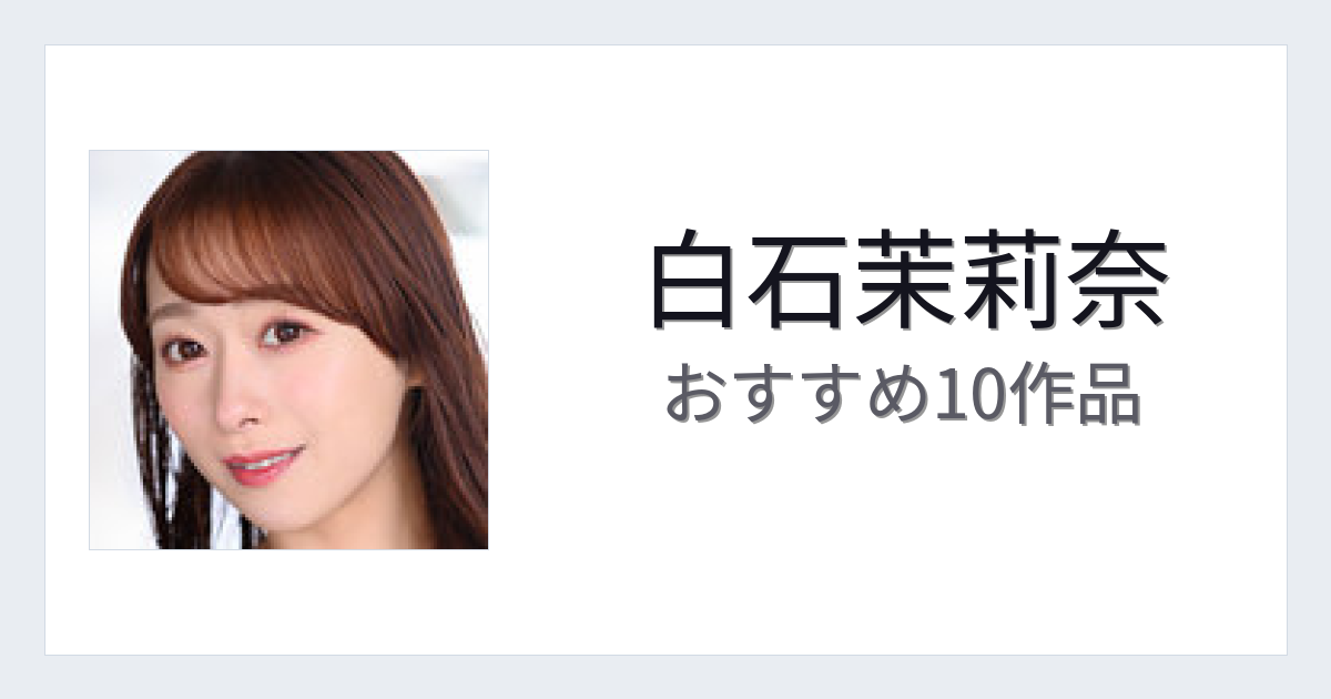 【2026年版】白石茉莉奈おすすめ作品10選｜魅力・プロフィールまとめ