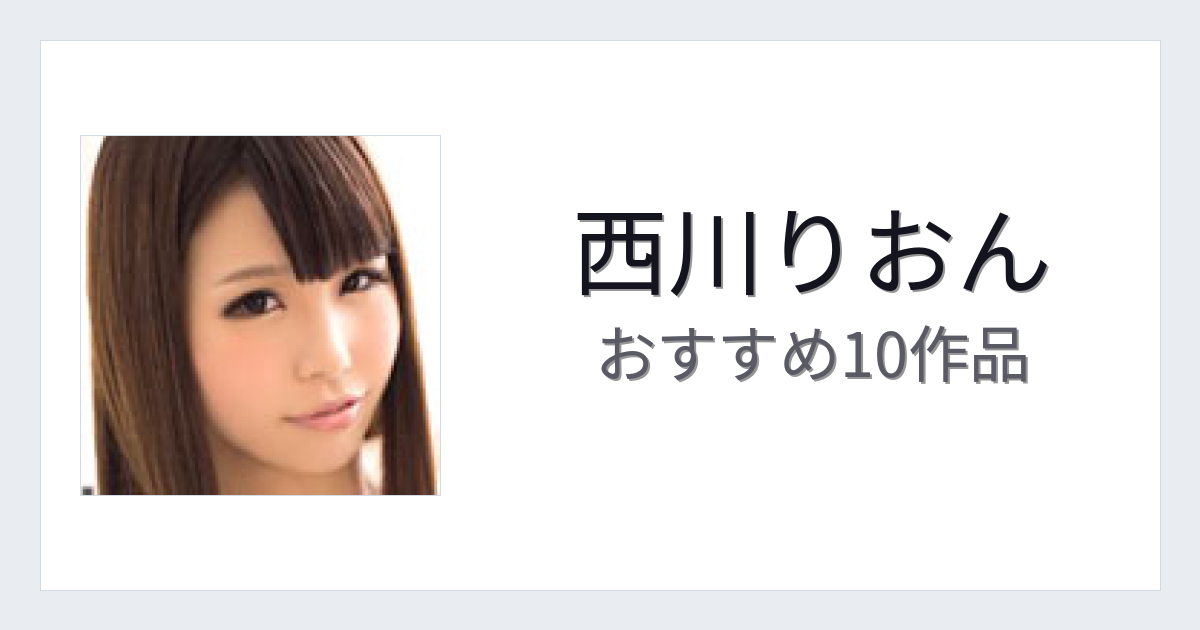 【2026年版】西川りおんおすすめ作品10選｜魅力・プロフィールまとめ