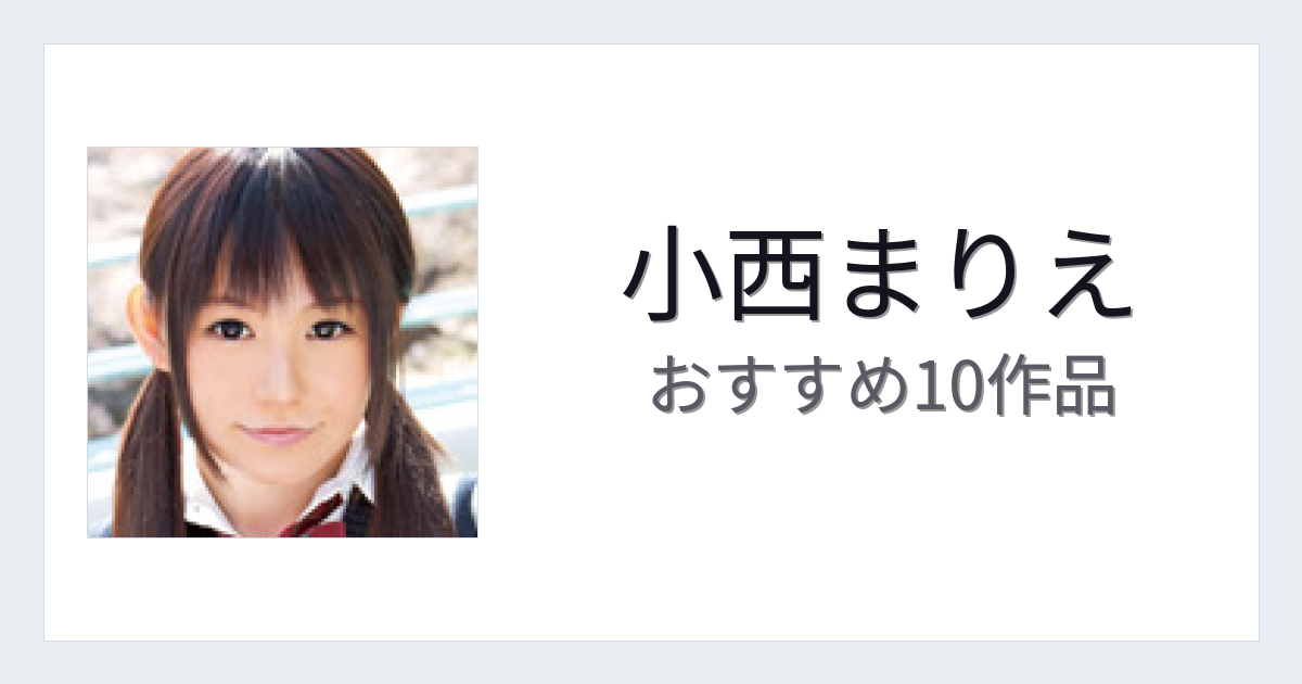 【2026年版】小西まりえおすすめ作品10選｜魅力・プロフィールまとめ