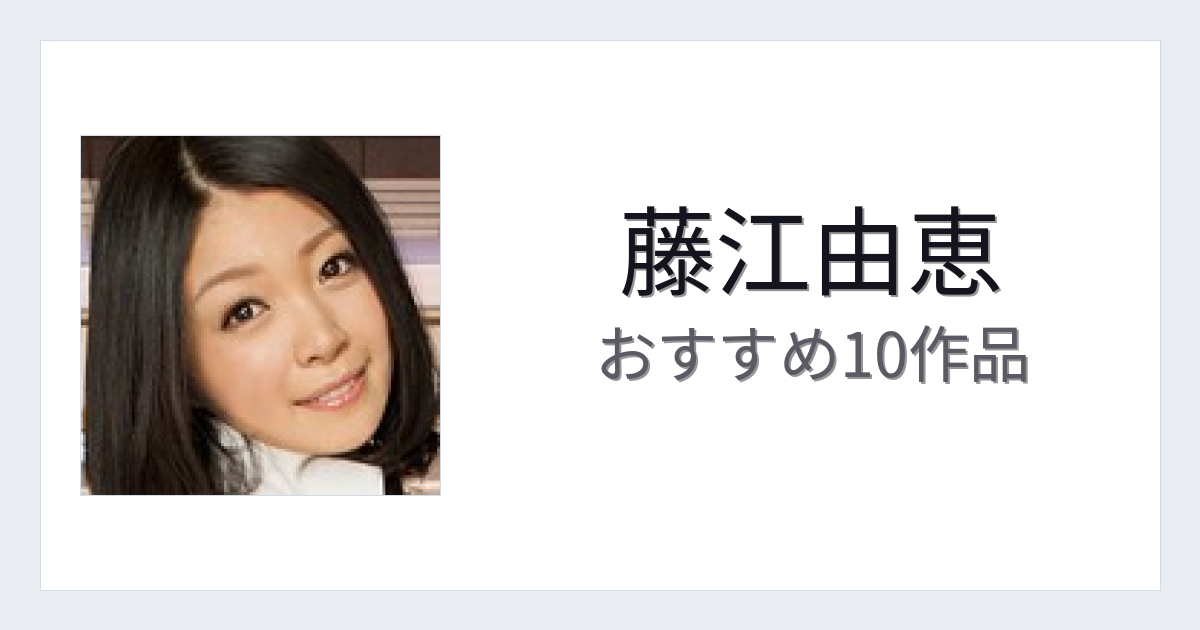 【2026年版】藤江由恵おすすめ作品10選｜魅力・プロフィールまとめ