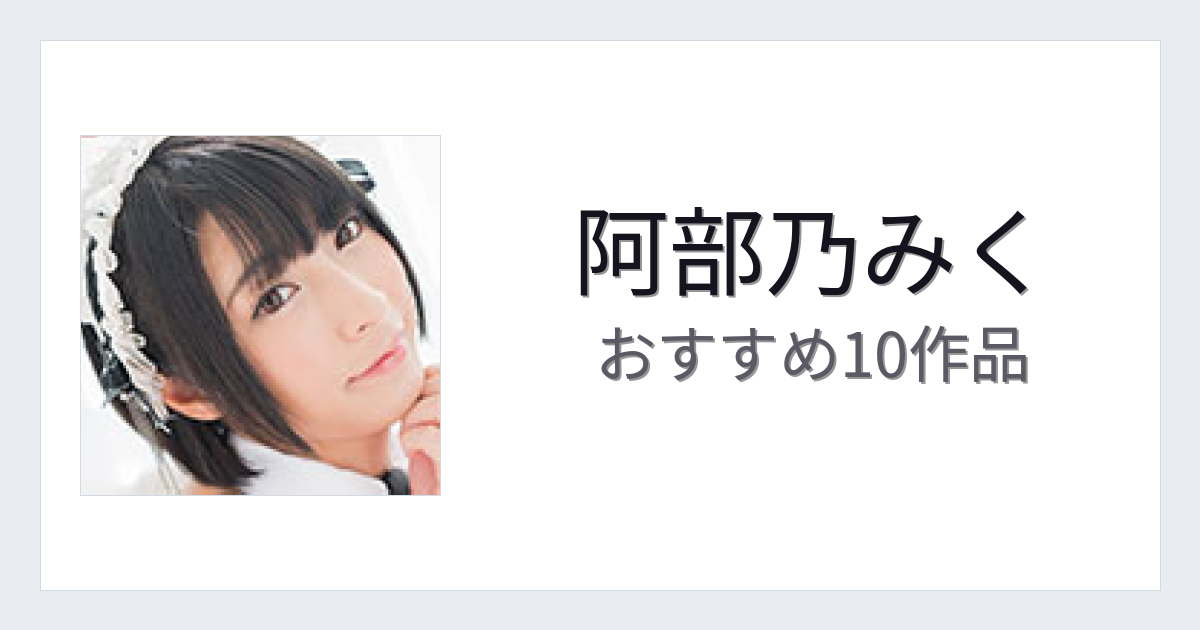 【2026年版】阿部乃みくおすすめ作品10選｜魅力・プロフィールまとめ