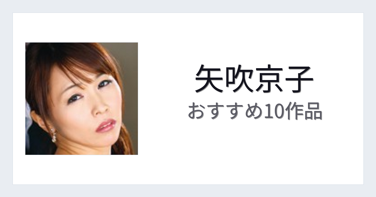 【2026年版】矢吹京子おすすめ作品10選｜魅力・プロフィールまとめ