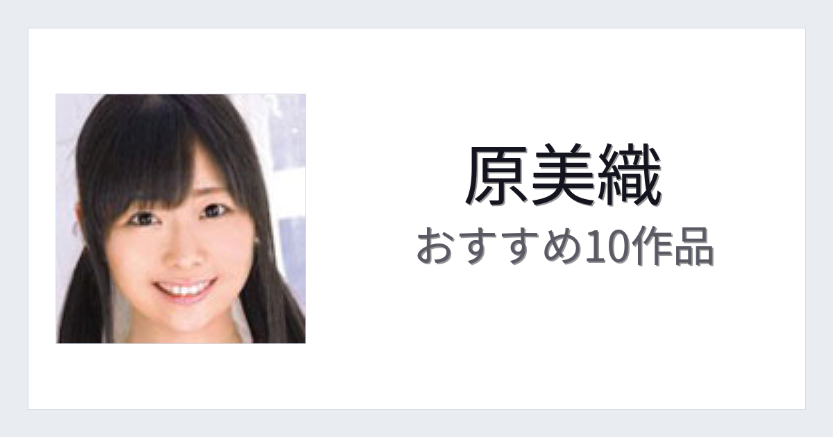【2026年版】原美織おすすめ作品10選｜魅力・プロフィールまとめ