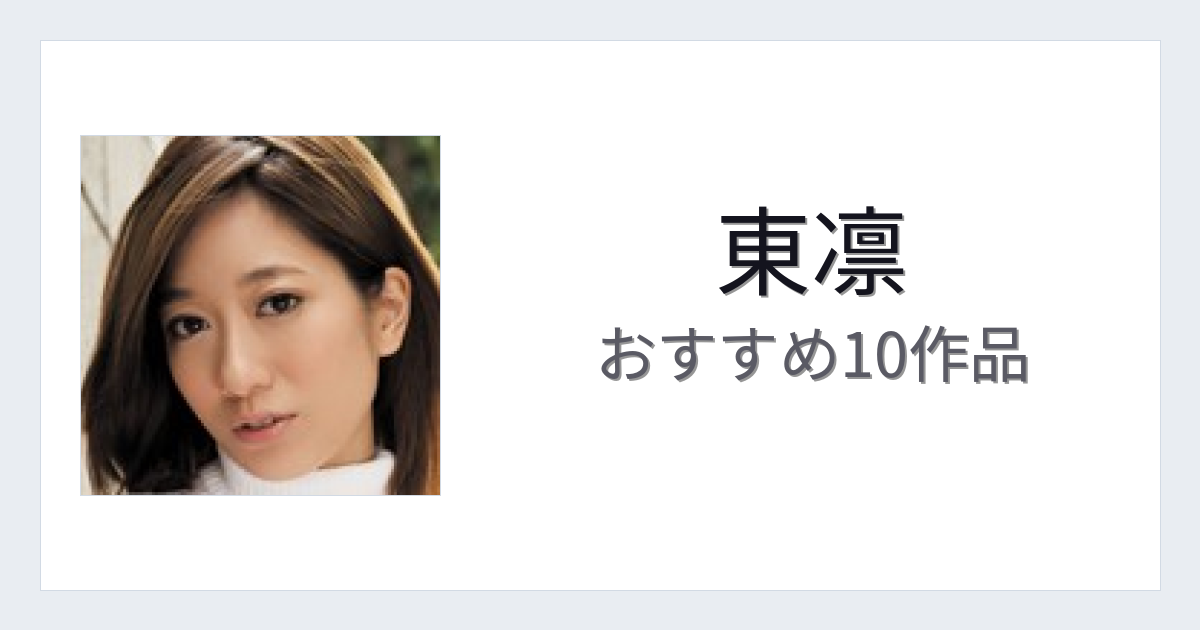 【2026年版】東凛おすすめ作品10選｜魅力・プロフィールまとめ