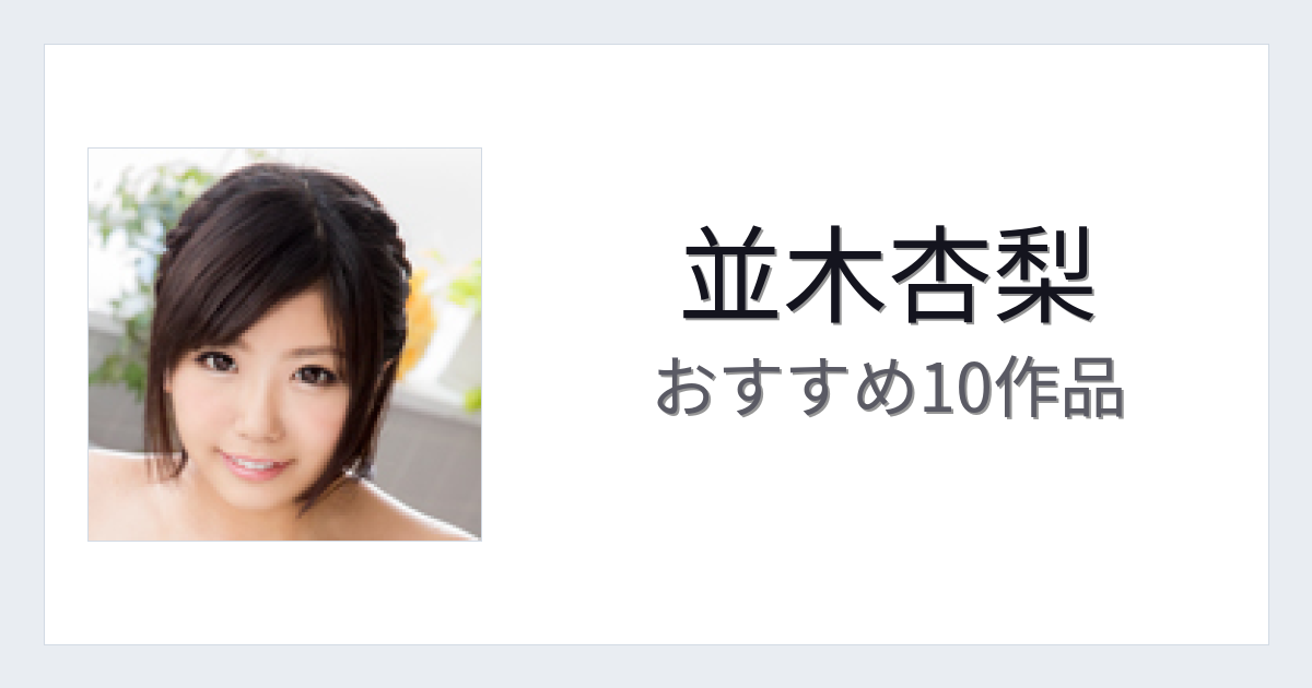 【2026年版】並木杏梨おすすめ作品10選｜魅力・プロフィールまとめ