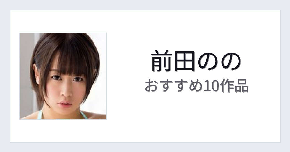 【2026年版】前田ののおすすめ作品10選｜魅力・プロフィールまとめ