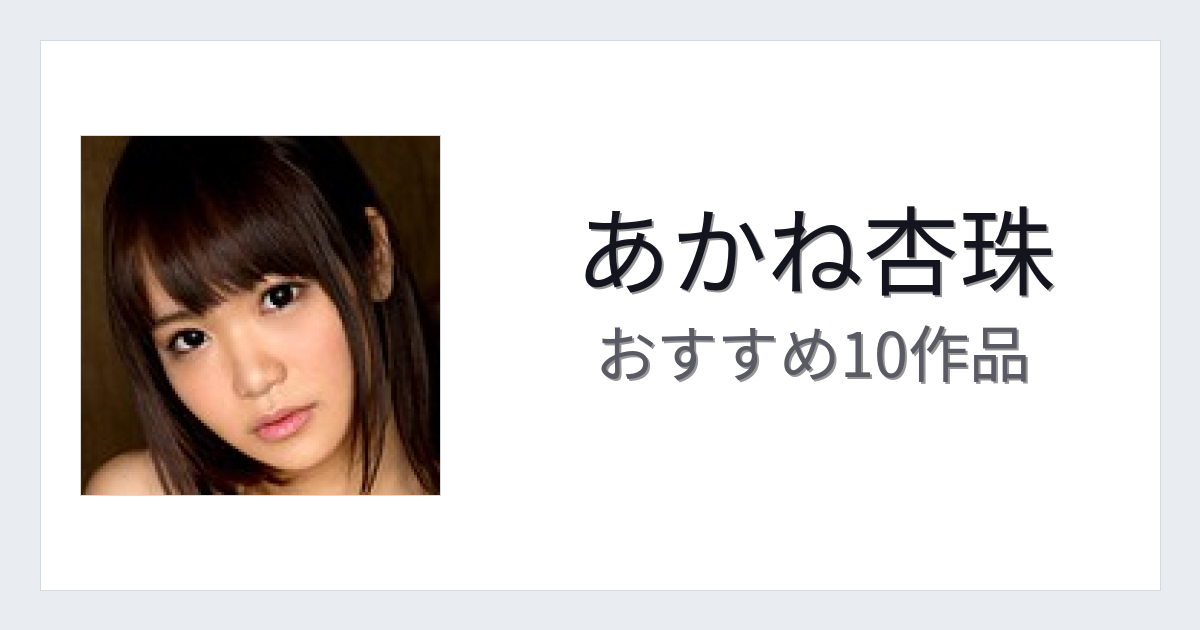 【2026年版】あかね杏珠おすすめ作品10選｜魅力・プロフィールまとめ