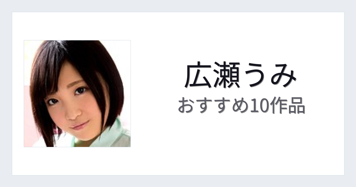【2026年版】広瀬うみおすすめ作品10選｜魅力・プロフィールまとめ