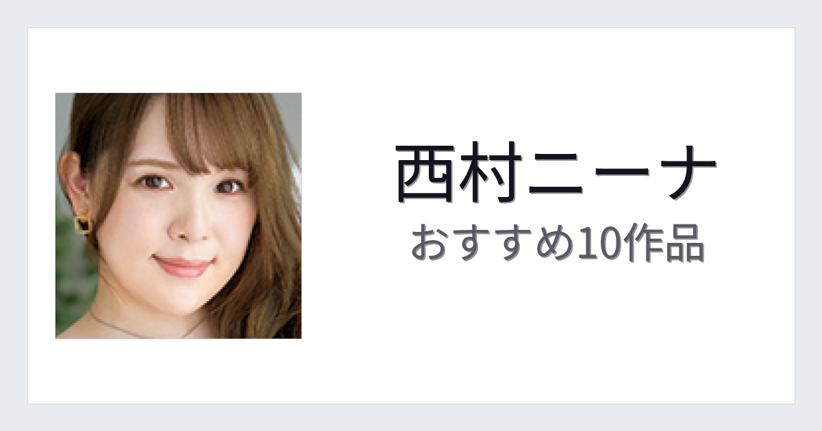 【2026年版】西村ニーナおすすめ作品10選｜魅力・プロフィールまとめ