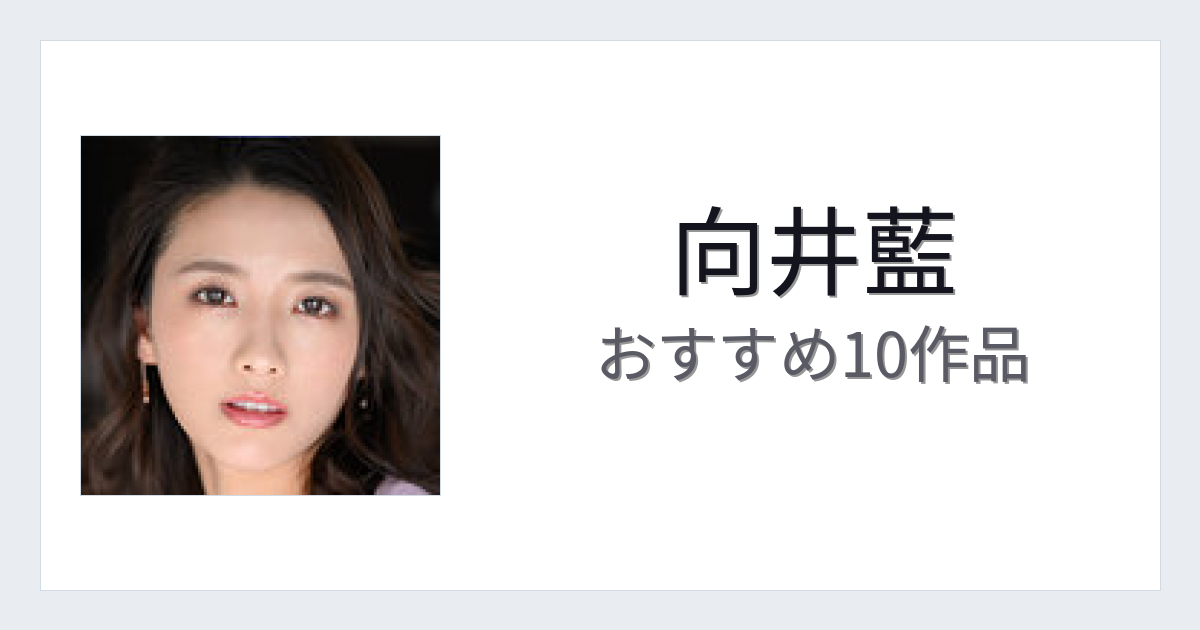 【2026年版】向井藍おすすめ作品10選｜魅力・プロフィールまとめ