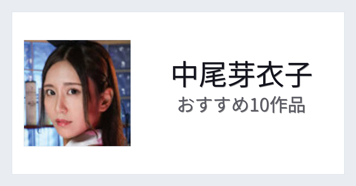 【2026年版】中尾芽衣子おすすめ作品10選｜魅力・プロフィールまとめ