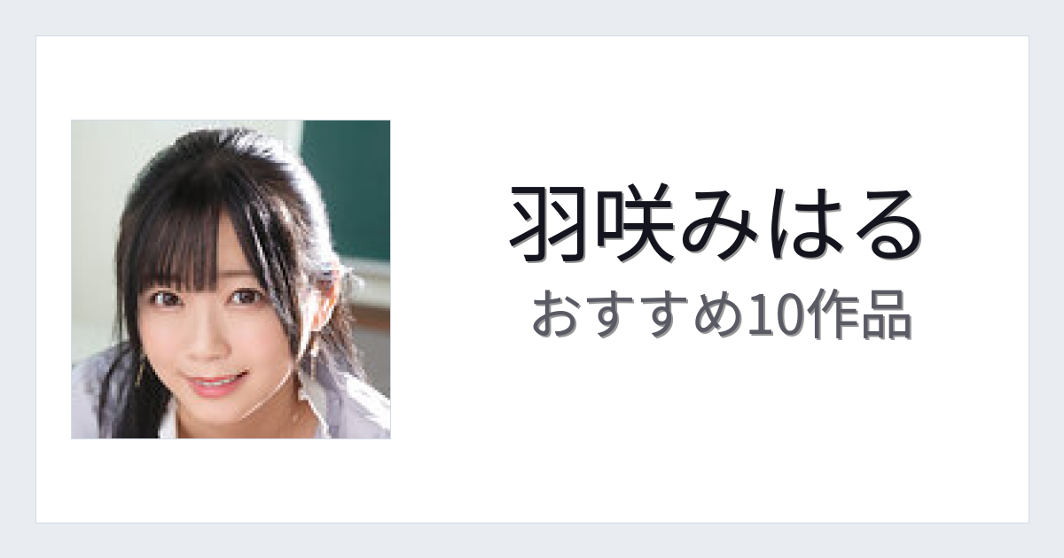 【2026年版】羽咲みはるおすすめ作品10選｜魅力・プロフィールまとめ