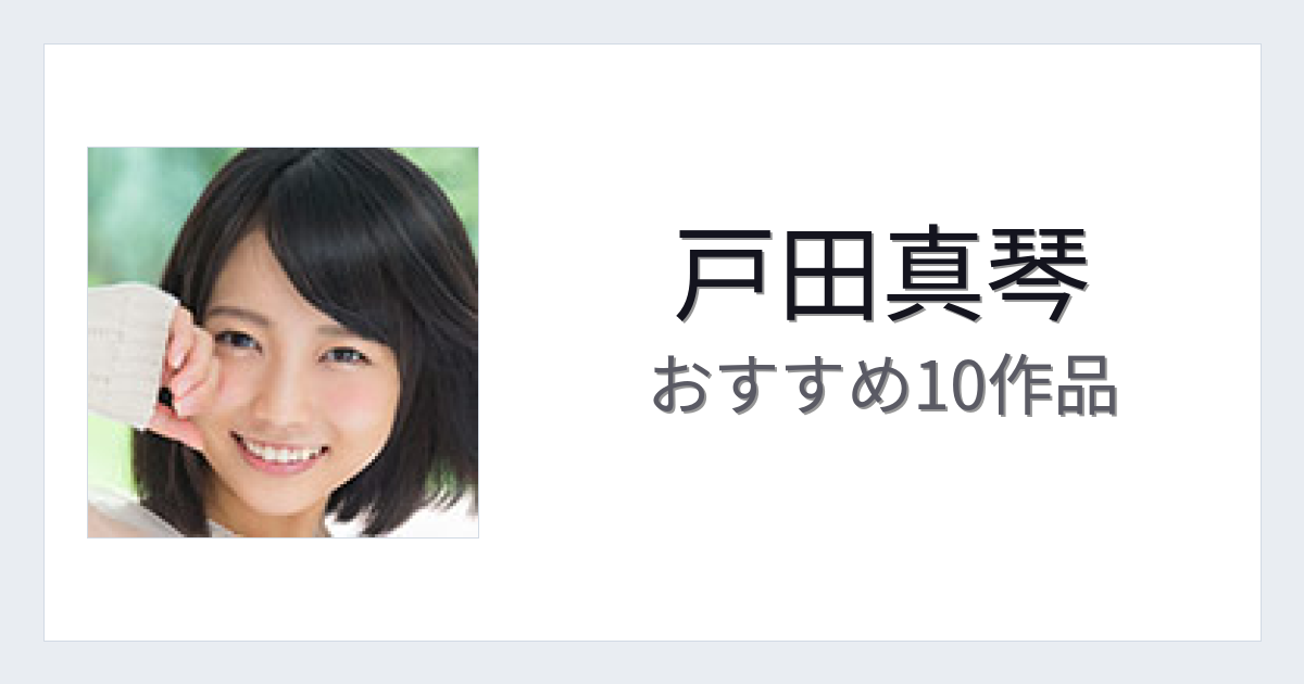 【2026年版】戸田真琴おすすめ作品10選｜魅力・プロフィールまとめ