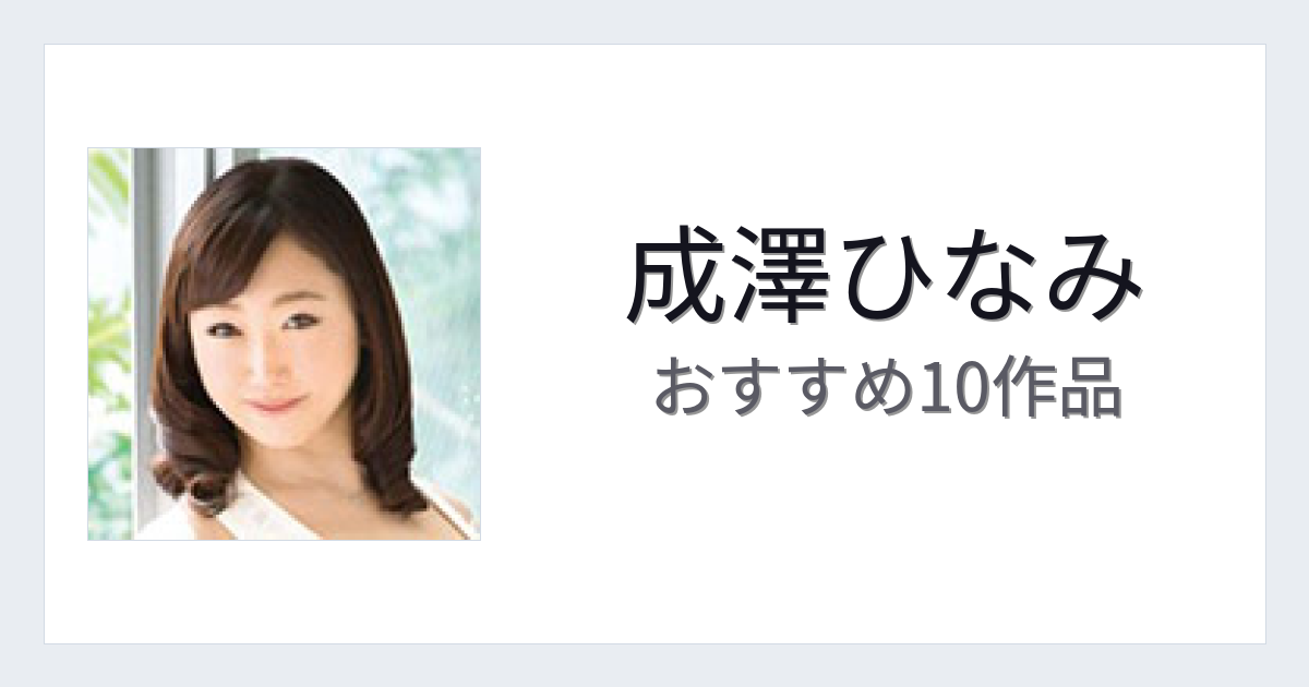 【2026年版】成澤ひなみおすすめ作品10選｜魅力・プロフィールまとめ