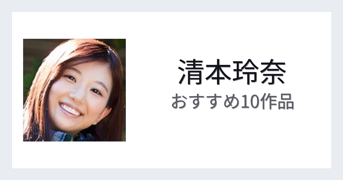 【2026年版】清本玲奈おすすめ作品10選｜魅力・プロフィールまとめ